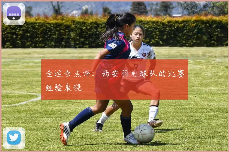 全运会点评：西安羽毛球队的比赛经验表现