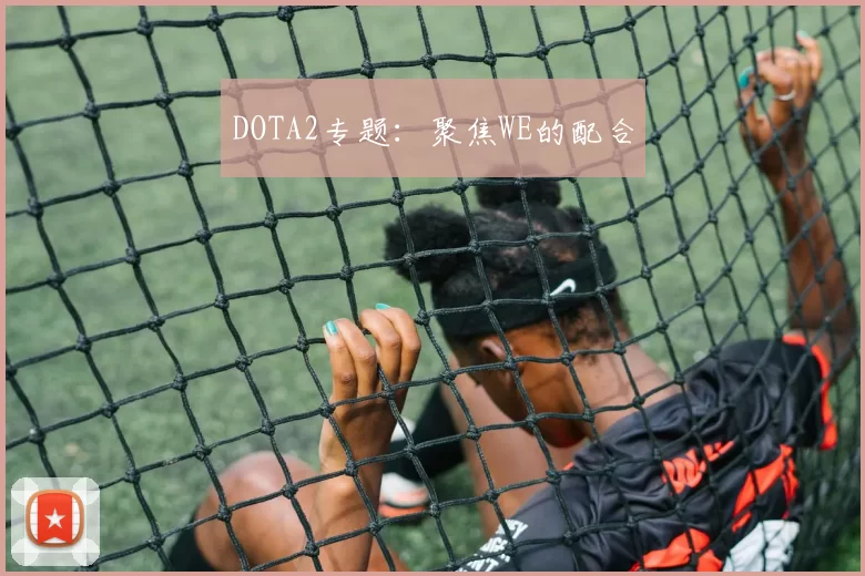 DOTA2专题：聚焦WE的配合