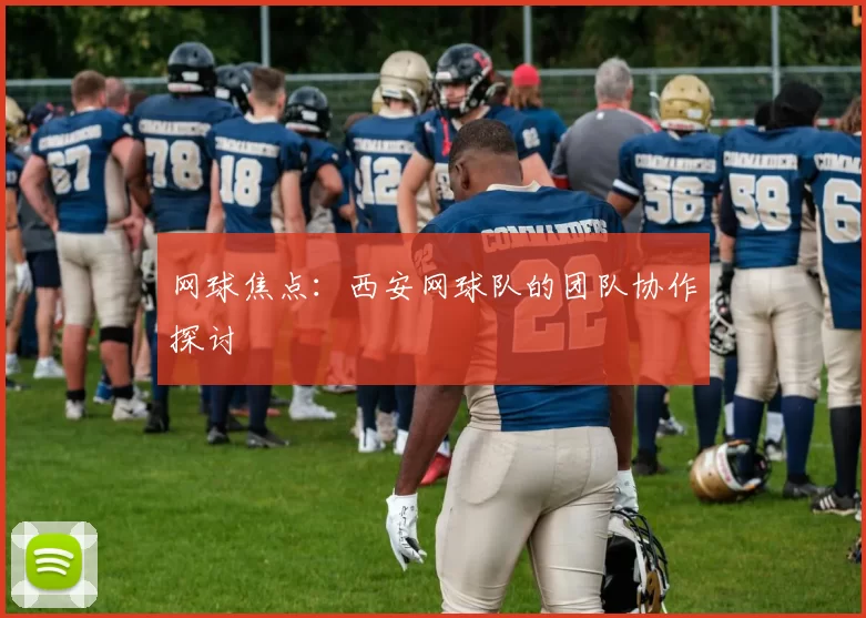 网球焦点：西安网球队的团队协作探讨