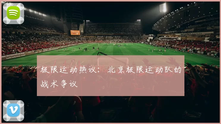极限运动热议：北京极限运动队的战术争议