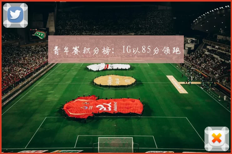 青年赛积分榜：IG以85分领跑