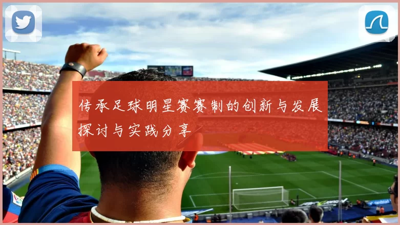 传承足球明星赛赛制的创新与发展探讨与实践分享