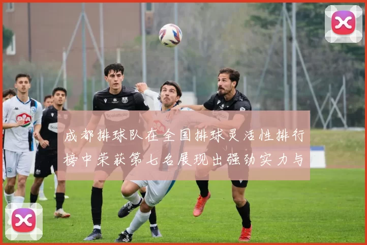 成都排球队在全国排球灵活性排行榜中荣获第七名展现出强劲实力与潜力