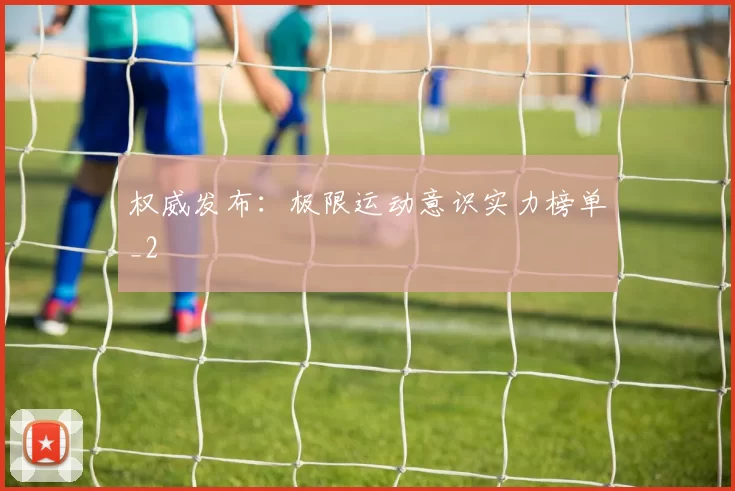 权威发布：极限运动意识实力榜单_2