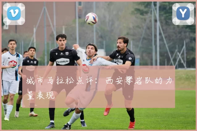 城市马拉松点评：西安攀岩队的力量表现