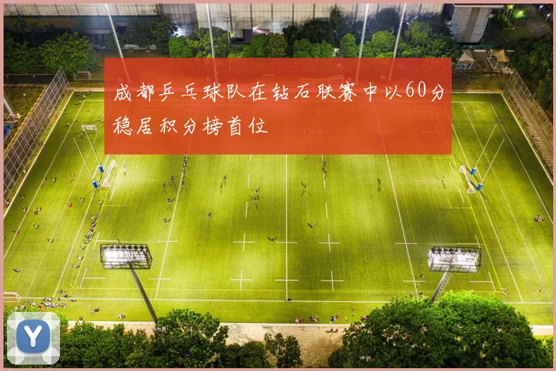 成都乒乓球队在钻石联赛中以60分稳居积分榜首位